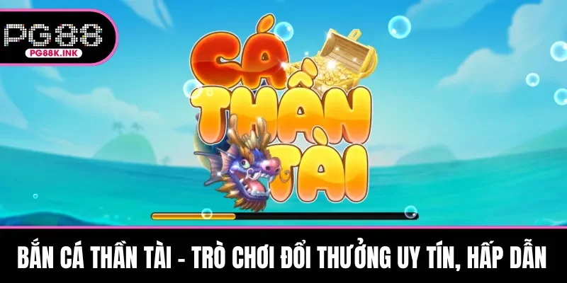 Bắn cá Thần Tài - Trò Chơi Đổi Thưởng Uy Tín, Hấp Dẫn